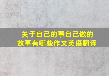 关于自己的事自己做的故事有哪些作文英语翻译