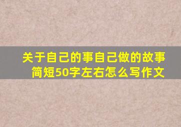 关于自己的事自己做的故事简短50字左右怎么写作文