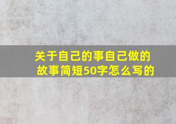 关于自己的事自己做的故事简短50字怎么写的