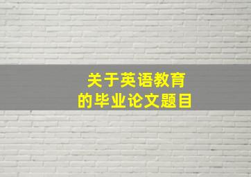 关于英语教育的毕业论文题目