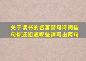 关于读书的名言警句诗词佳句你还知道哪些请写出两句