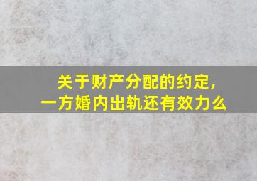 关于财产分配的约定,一方婚内出轨还有效力么