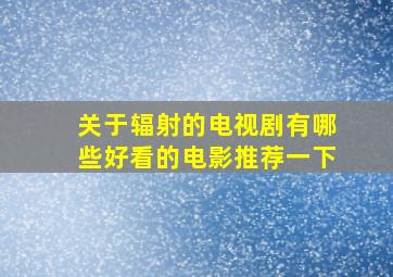 关于辐射的电视剧有哪些好看的电影推荐一下