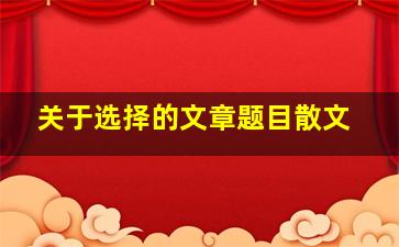 关于选择的文章题目散文