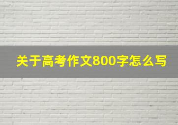 关于高考作文800字怎么写