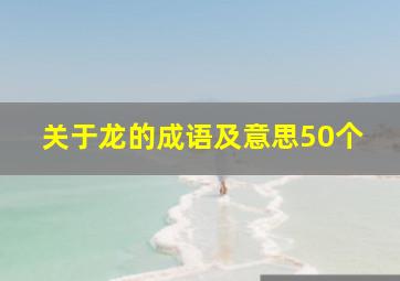 关于龙的成语及意思50个