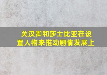 关汉卿和莎士比亚在设置人物来推动剧情发展上