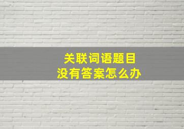 关联词语题目没有答案怎么办