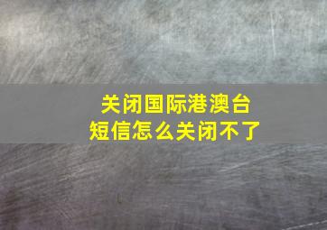 关闭国际港澳台短信怎么关闭不了