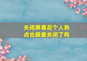 关闭屏幕后个人热点也跟着关闭了吗