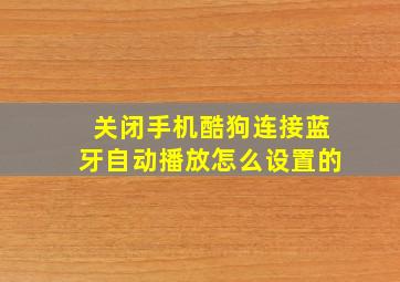 关闭手机酷狗连接蓝牙自动播放怎么设置的