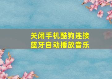 关闭手机酷狗连接蓝牙自动播放音乐