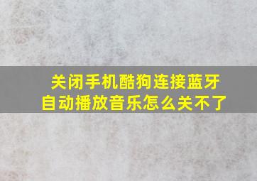 关闭手机酷狗连接蓝牙自动播放音乐怎么关不了