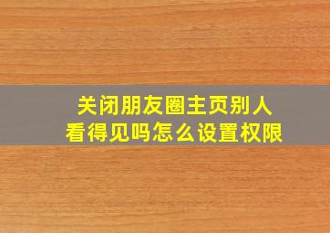 关闭朋友圈主页别人看得见吗怎么设置权限