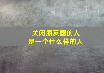 关闭朋友圈的人是一个什么样的人