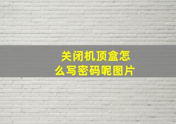 关闭机顶盒怎么写密码呢图片