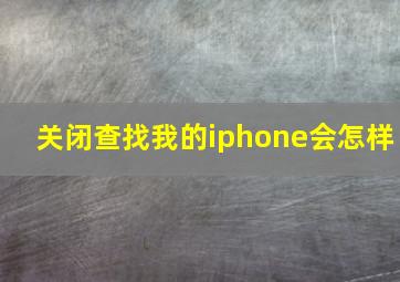 关闭查找我的iphone会怎样