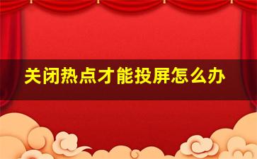 关闭热点才能投屏怎么办