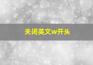 关闭英文w开头