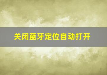 关闭蓝牙定位自动打开