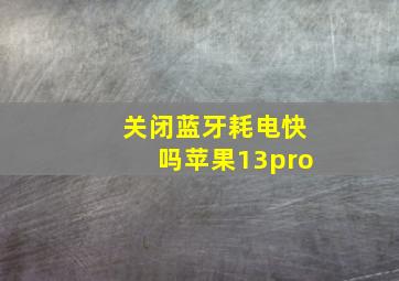 关闭蓝牙耗电快吗苹果13pro