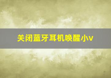 关闭蓝牙耳机唤醒小v