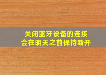 关闭蓝牙设备的连接会在明天之前保持断开