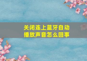 关闭连上蓝牙自动播放声音怎么回事