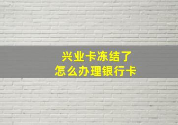 兴业卡冻结了怎么办理银行卡