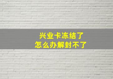 兴业卡冻结了怎么办解封不了