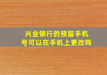 兴业银行的预留手机号可以在手机上更改吗