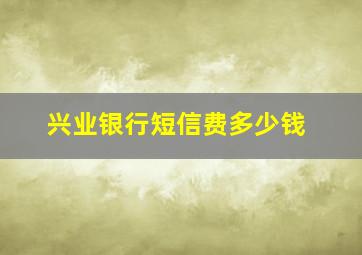 兴业银行短信费多少钱