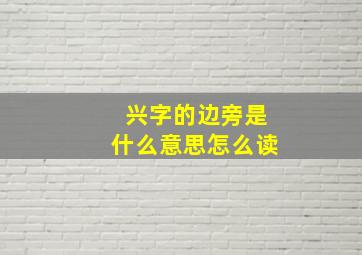 兴字的边旁是什么意思怎么读