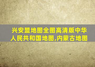 兴安盟地图全图高清版中华人民共和国地图,内蒙古地图