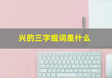 兴的三字组词是什么