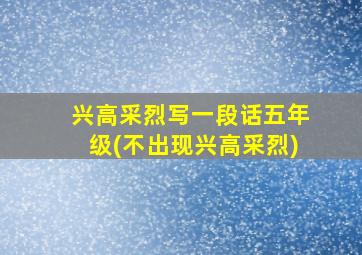 兴高采烈写一段话五年级(不出现兴高采烈)