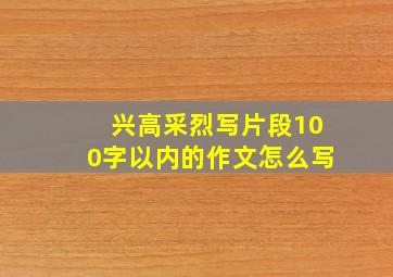 兴高采烈写片段100字以内的作文怎么写