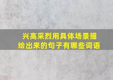 兴高采烈用具体场景描绘出来的句子有哪些词语