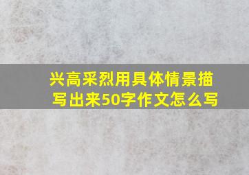 兴高采烈用具体情景描写出来50字作文怎么写