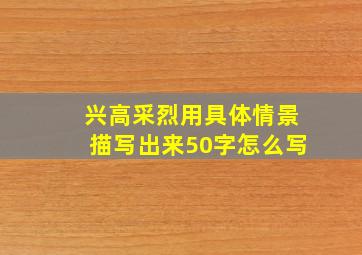 兴高采烈用具体情景描写出来50字怎么写