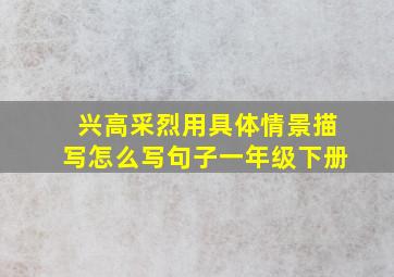 兴高采烈用具体情景描写怎么写句子一年级下册