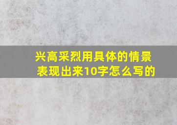 兴高采烈用具体的情景表现出来10字怎么写的