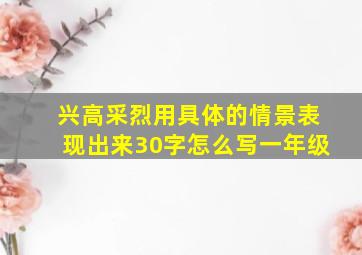 兴高采烈用具体的情景表现出来30字怎么写一年级