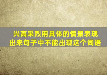 兴高采烈用具体的情景表现出来句子中不能出现这个词语