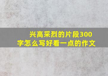 兴高采烈的片段300字怎么写好看一点的作文