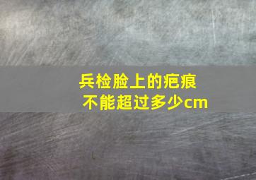 兵检脸上的疤痕不能超过多少cm