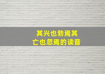 其兴也勃焉其亡也忽焉的读音