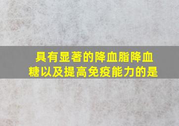 具有显著的降血脂降血糖以及提高免疫能力的是