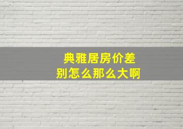 典雅居房价差别怎么那么大啊