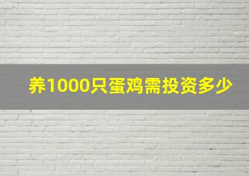 养1000只蛋鸡需投资多少